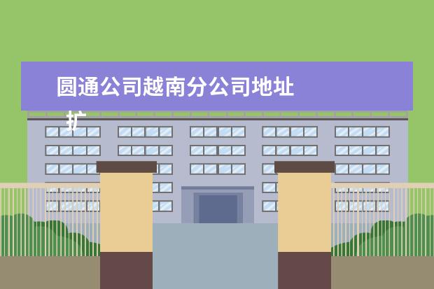 圆通公司越南分公司地址 
  扩展资料