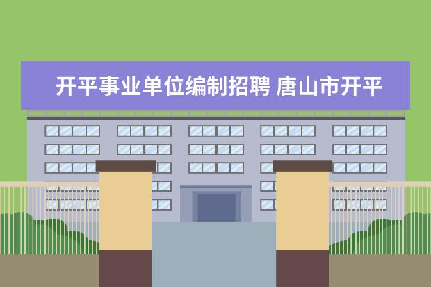 开平事业单位编制招聘 唐山市开平区事业单位面向社会公开招聘工作人员的招...