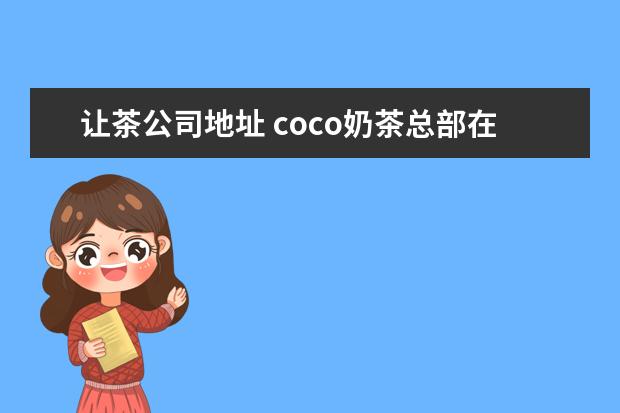 让茶公司地址 coco奶茶总部在哪里?