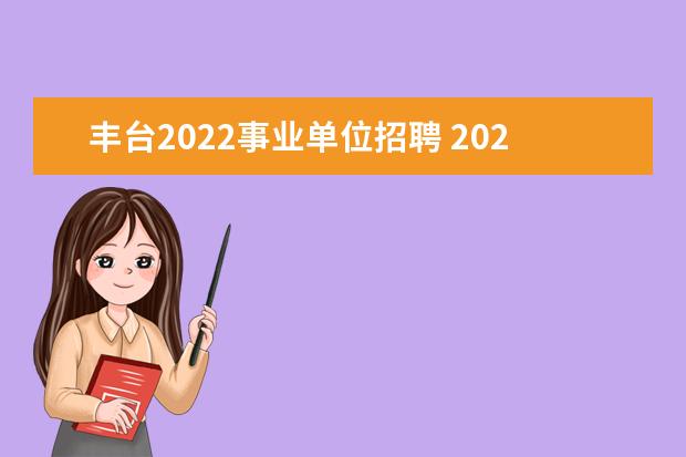 丰台2022事业单位招聘 2022年北京市海淀区事业单位公开招聘工作人员公告【...