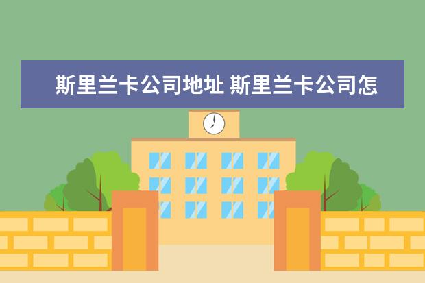 斯里兰卡公司地址 斯里兰卡公司怎么注册,需要什么条件?