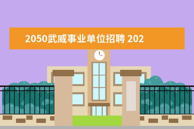 2050武威事业单位招聘 2020年甘肃省武威市事业单位招聘开始了吗?