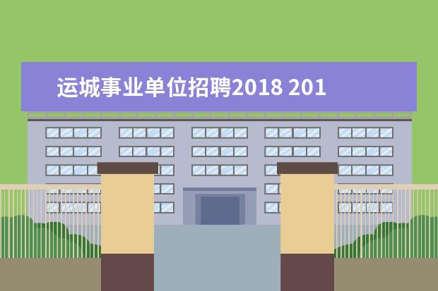 运城事业单位招聘2018 2018年运城芮城事业单位什么时间开始报名?限户籍吗?...