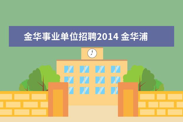 金华事业单位招聘2014 金华浦江县2014年事业单位考试公告?