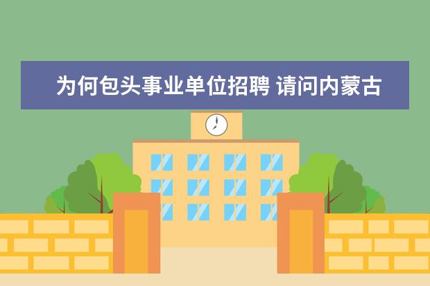 为何包头事业单位招聘 请问内蒙古包头市事业单位招聘幼儿教师岗位考试应该...