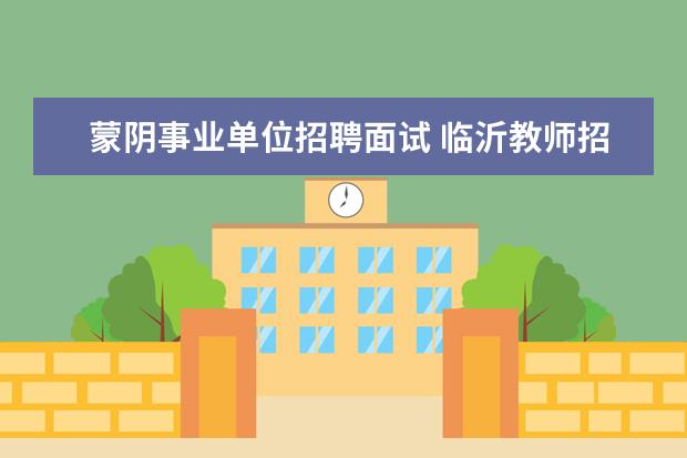 蒙阴事业单位招聘面试 临沂教师招聘一般几月份考试?考什么内容