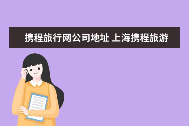 携程旅行网公司地址 上海携程旅游各门店地址