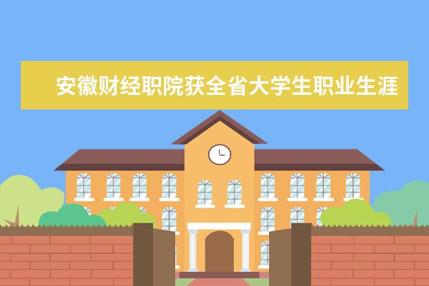 安徽财经职院获全省大学生职业生涯规划设计暨创业大赛两金一银