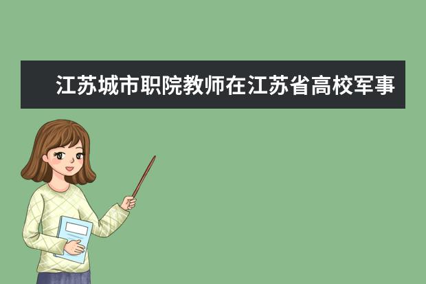 江苏城市职院教师在江苏省高校军事理论授课竞赛中获得二等奖