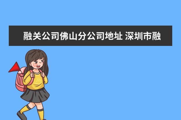 融关公司佛山分公司地址 深圳市融关信息咨询有限公司电话是多少?