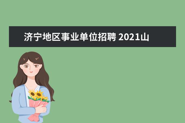 济宁地区事业单位招聘 2021山东事业单位统考地市有哪些?