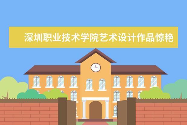 深圳职业技术学院艺术设计作品惊艳米兰，惊艳设计周