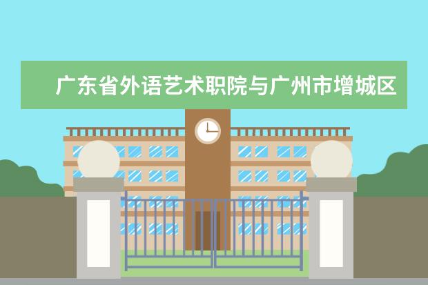 广东省外语艺术职院与广州市增城区教育局达成幼儿园园长任职资格研修项目合作意向