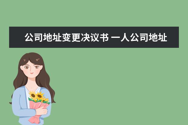 公司地址变更决议书 一人公司地址变更要怎么写股东决议