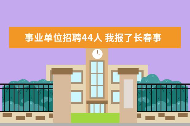 事业单位招聘44人 我报了长春事业单位的考试,在哪能查到招聘岗位报考...