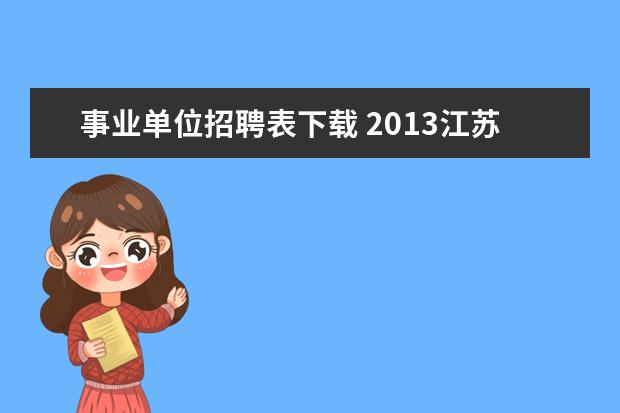 事业单位招聘表下载 2013江苏省下半年事业单位招聘考试职位表下载 - 百...