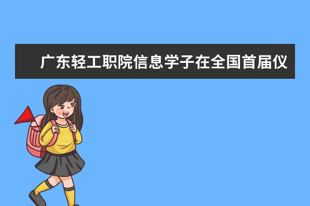 广东轻工职院信息学子在全国首届仪器仪表制造工职业技能竞赛获奖