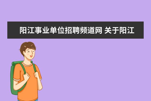 阳江事业单位招聘频道网 关于阳江市公共工程管理局等事业单位公开招聘工作人...