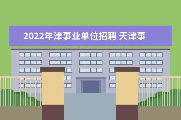 2022年津事业单位招聘 天津事业单位考试时间2022