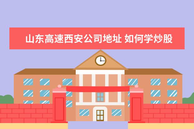 山东高速西安公司地址 如何学炒股