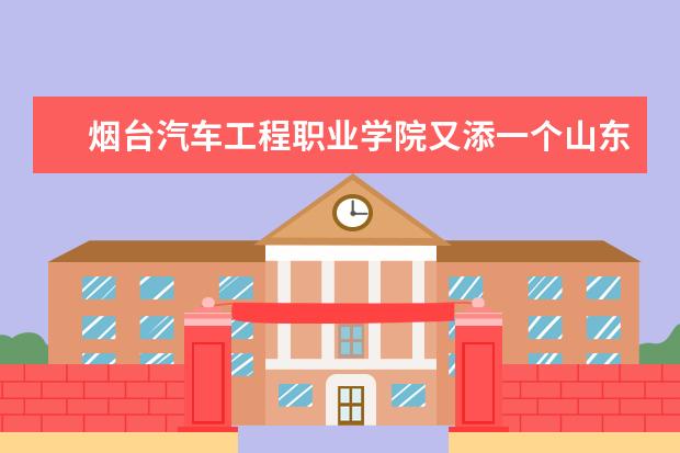 烟台汽车工程职业学院又添一个山东省现代学徒制试点专业