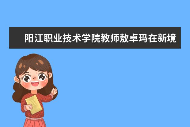 阳江职业技术学院教师敖卓玛在新境界微课作品大赛中获三等奖
