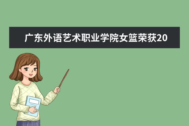 广东外语艺术职业学院女篮荣获2017年广东省第十七届大学生篮球联赛女丙B组亚军