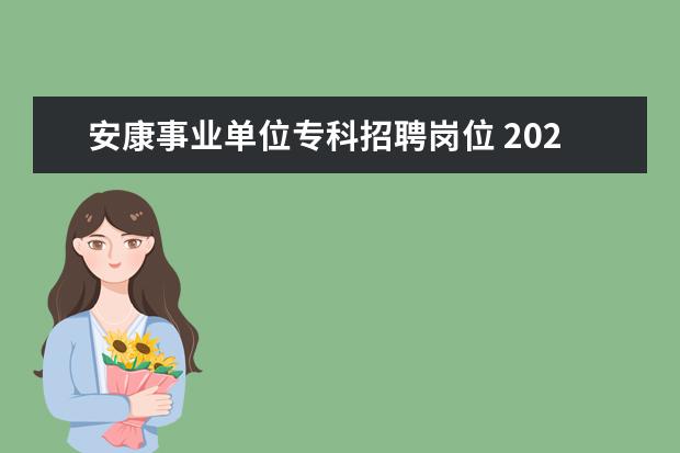 安康事业单位专科招聘岗位 2022安康事业单位招聘考试会不会延迟