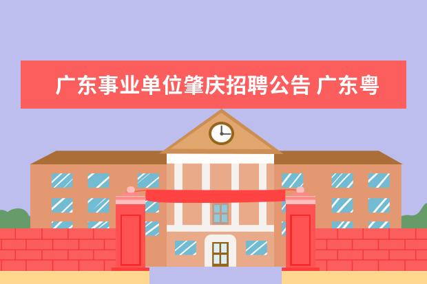 广东事业单位肇庆招聘公告 广东粤东西北地区乡镇事业单位专项招聘公告 - 百度...