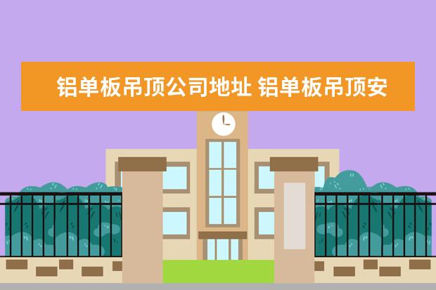 铝单板吊顶公司地址 铝单板吊顶安装方法