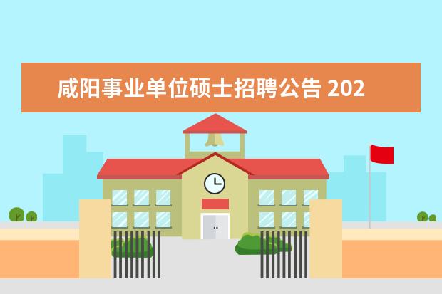 咸阳事业单位硕士招聘公告 2023年延安市事业单位高层次人才紧缺特殊专业人才林...