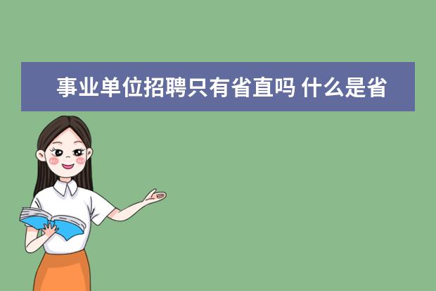 事业单位招聘只有省直吗 什么是省直事业单位?省直事业单位和公务员有什么区...