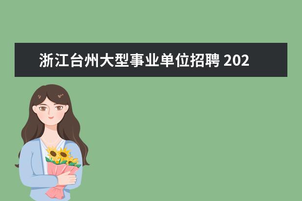 浙江台州大型事业单位招聘 2020年浙江台州临海市事业单位招聘公示和聘用有什么...