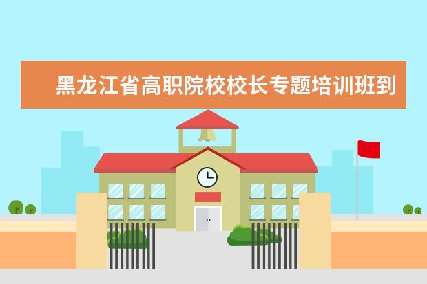 黑龙江省高职院校校长专题培训班到广东机电职业技术学院参观交流
