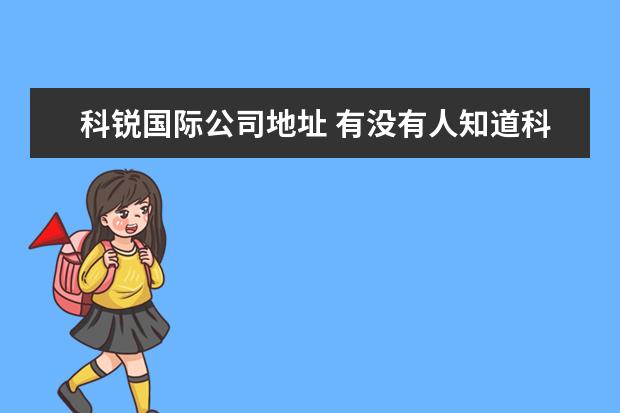 科锐国际公司地址 有没有人知道科锐国际这个公司怎么样?