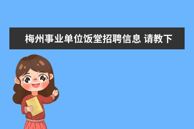 梅州事业单位饭堂招聘信息 请教下大家!知道关于梅州丰顺县的公务员或事业单位...