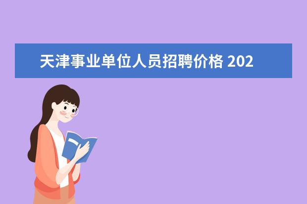 天津事业单位人员招聘价格 2023年天津市静海区部分事业单位公开招聘工作人员公...