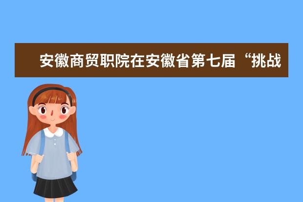 安徽商贸职院在安徽省第七届“挑战杯”大学生课外学术科技作品竞赛中获得佳绩