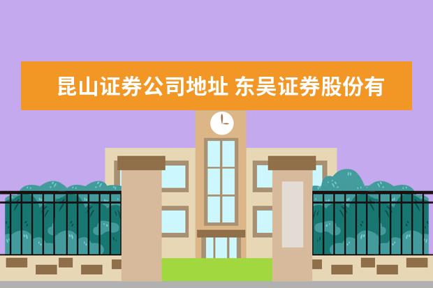 昆山证券公司地址 东吴证券股份有限公司昆山张浦证券营业部怎么样? - ...