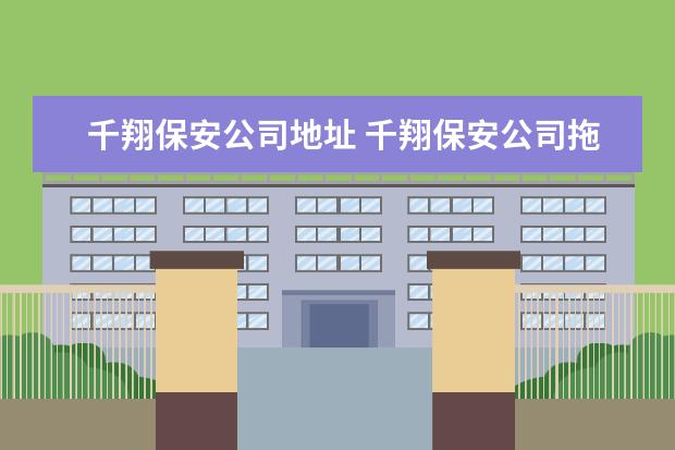千翔保安公司地址 千翔保安公司拖欠工资