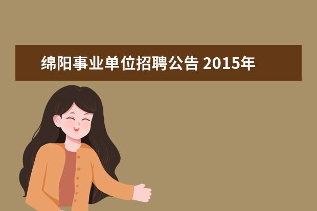 绵阳事业单位招聘公告 2015年上半年绵阳市市属事业单位考试公告 报名时间 ...