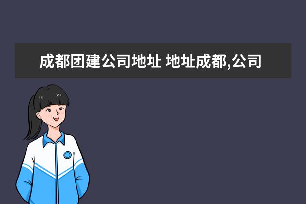 成都团建公司地址 地址成都,公司大概有100多人,有没有适合团建的游戏...