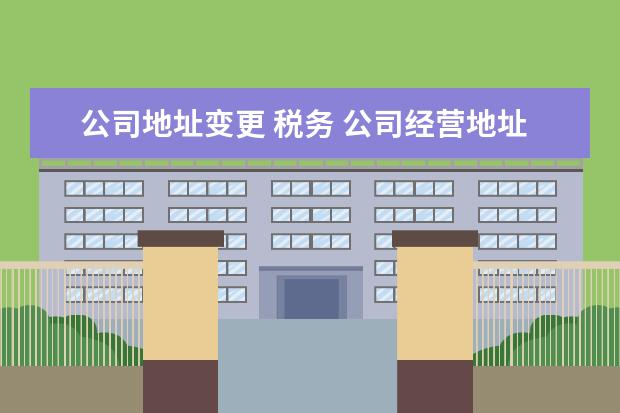 公司地址变更 税务 公司经营地址变更税务怎么变更?