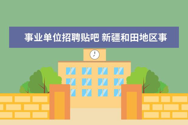 事业单位招聘贴吧 新疆和田地区事业单位考试职位表