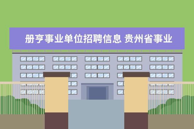 册亨事业单位招聘信息 贵州省事业单位招聘信息2023