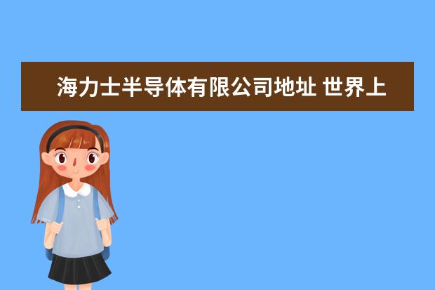 海力士半导体有限公司地址 世界上十大半导体公司是哪些,分别属于哪些国家? - ...