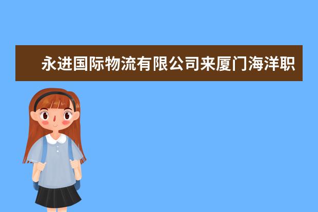 永进国际物流有限公司来厦门海洋职院举办企业宣讲及实习招聘会