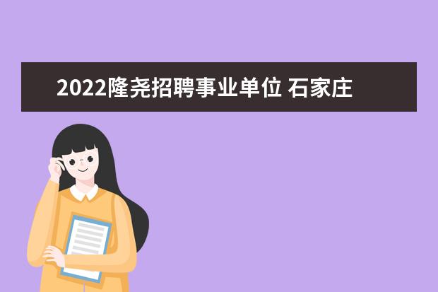 2022隆尧招聘事业单位 石家庄公务员工资