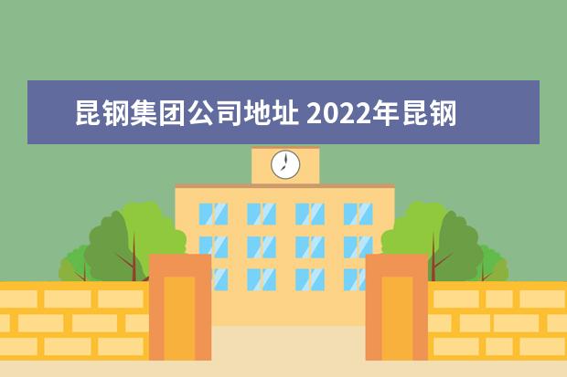 昆钢集团公司地址 2022年昆钢并入宝武了吗