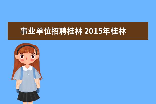 事业单位招聘桂林 2015年桂林市事业单位招聘考试报名入口在哪里进? - ...